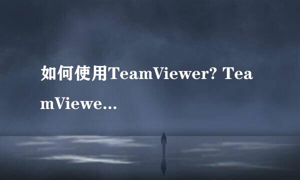 如何使用TeamViewer? TeamViewer远程连接