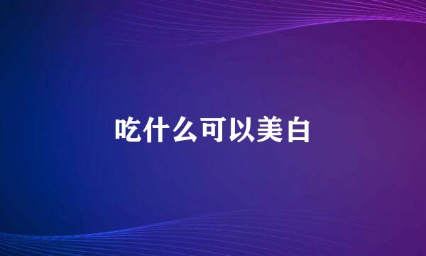吃什么可以美白