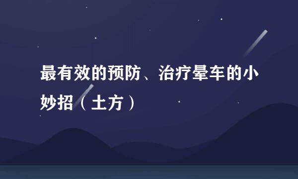 最有效的预防、治疗晕车的小妙招（土方）