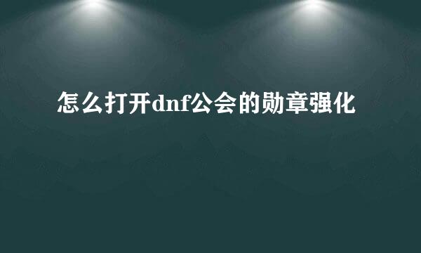 怎么打开dnf公会的勋章强化