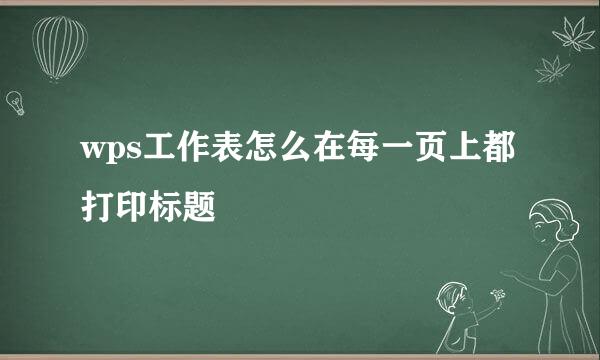 wps工作表怎么在每一页上都打印标题