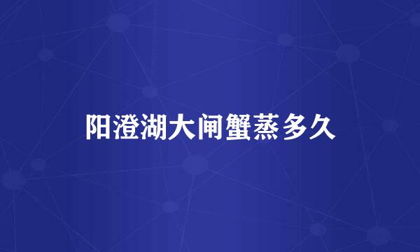 阳澄湖大闸蟹蒸多久