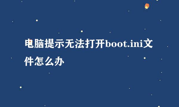 电脑提示无法打开boot.ini文件怎么办