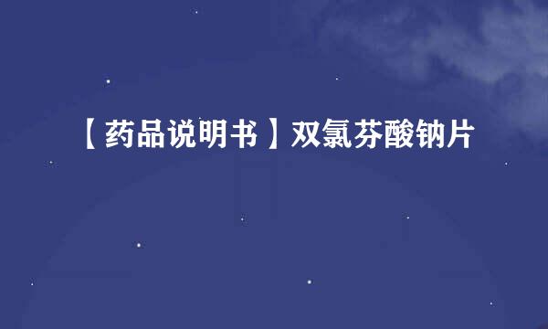 【药品说明书】双氯芬酸钠片