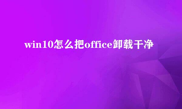 win10怎么把office卸载干净