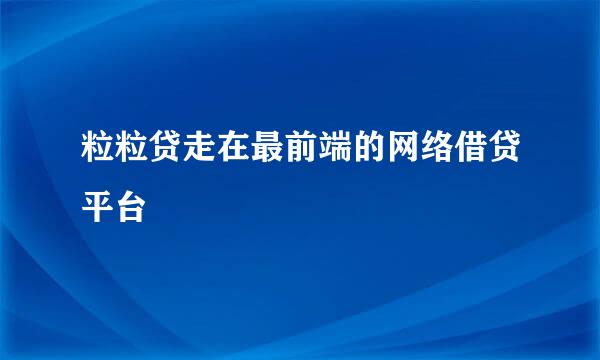 粒粒贷走在最前端的网络借贷平台