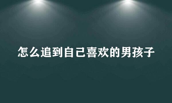怎么追到自己喜欢的男孩子