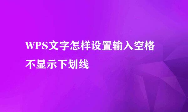 WPS文字怎样设置输入空格不显示下划线