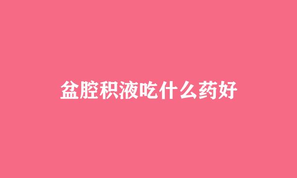 盆腔积液吃什么药好
