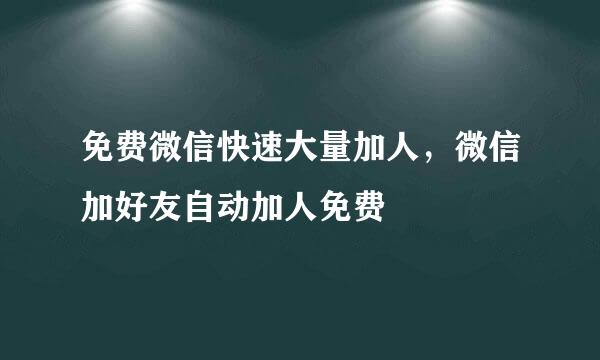 免费微信快速大量加人，微信加好友自动加人免费