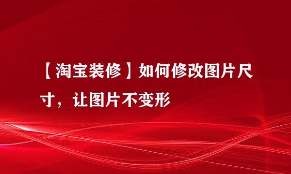 【淘宝装修】如何修改图片尺寸，让图片不变形