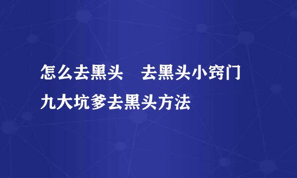 怎么去黑头　去黑头小窍门　九大坑爹去黑头方法