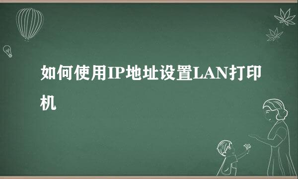 如何使用IP地址设置LAN打印机