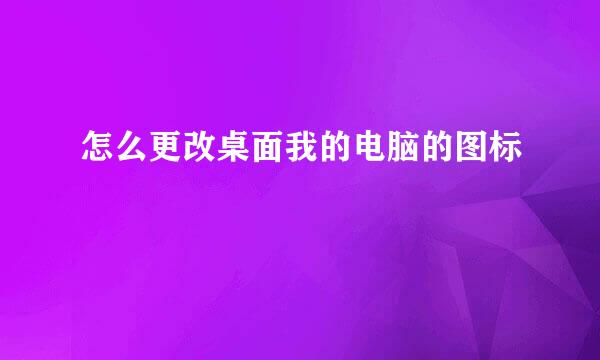 怎么更改桌面我的电脑的图标