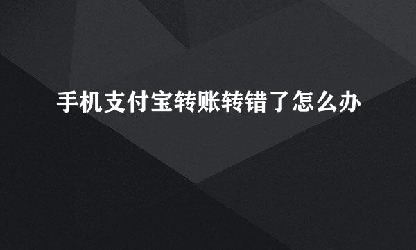 手机支付宝转账转错了怎么办