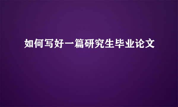如何写好一篇研究生毕业论文