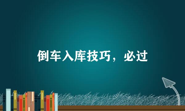 倒车入库技巧，必过