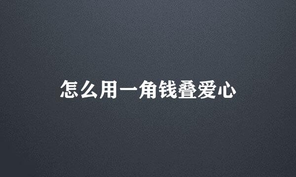怎么用一角钱叠爱心