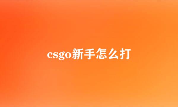 csgo新手怎么打