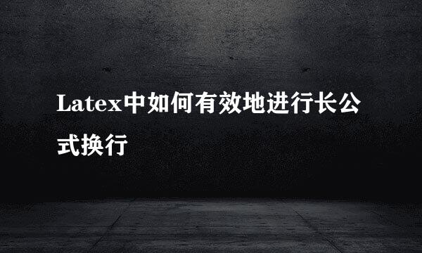 Latex中如何有效地进行长公式换行