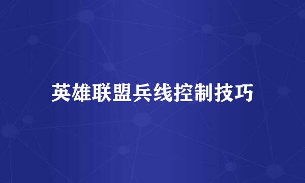 英雄联盟兵线控制技巧