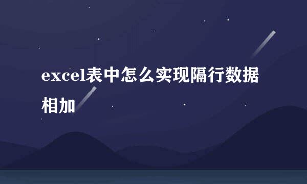 excel表中怎么实现隔行数据相加