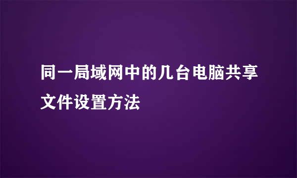 同一局域网中的几台电脑共享文件设置方法