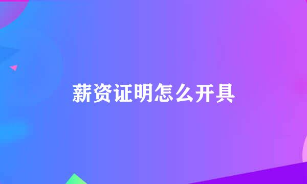 薪资证明怎么开具