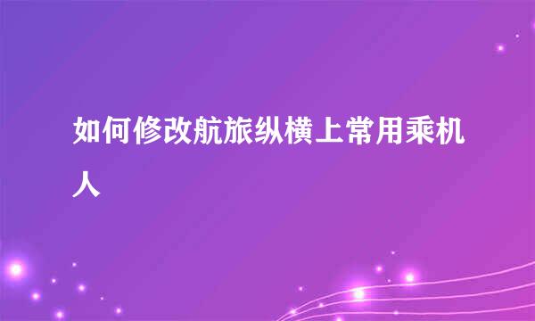 如何修改航旅纵横上常用乘机人