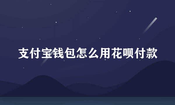 支付宝钱包怎么用花呗付款
