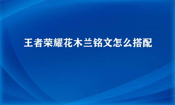 王者荣耀花木兰铭文怎么搭配