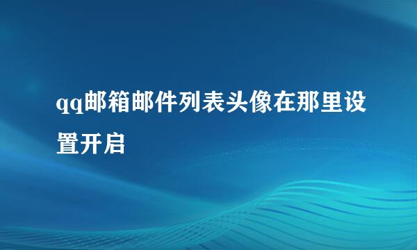 qq邮箱邮件列表头像在那里设置开启