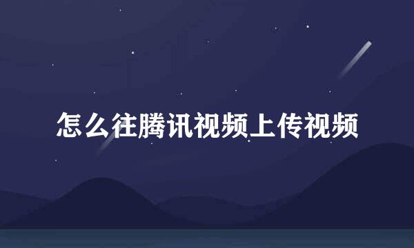 怎么往腾讯视频上传视频
