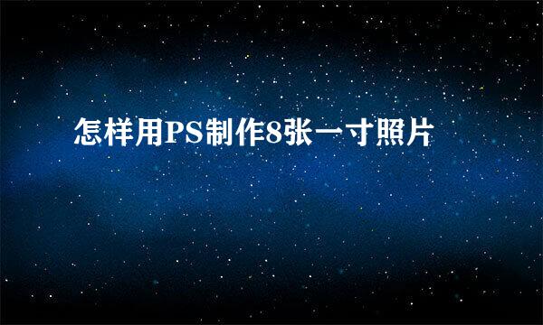 怎样用PS制作8张一寸照片