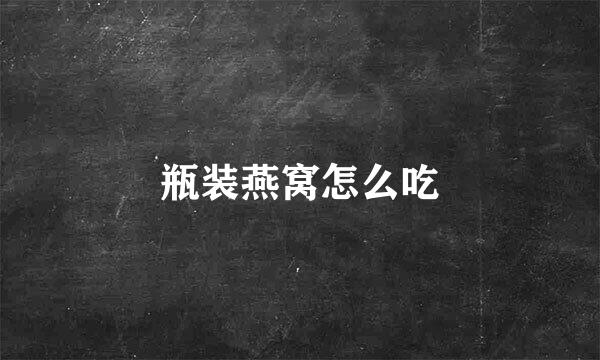 瓶装燕窝怎么吃