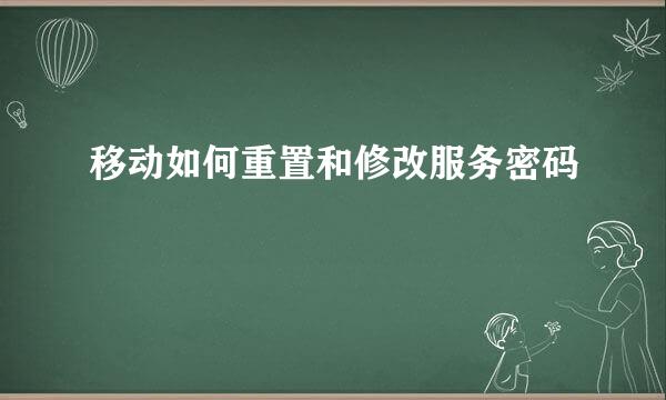 移动如何重置和修改服务密码