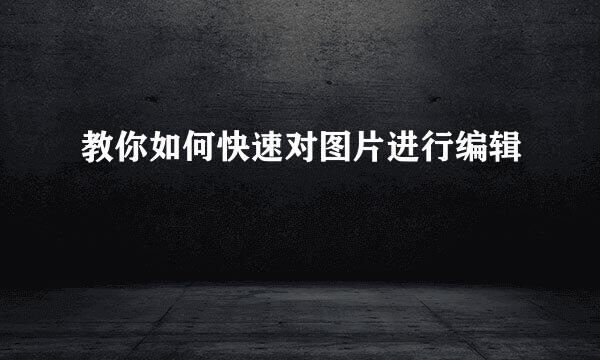 教你如何快速对图片进行编辑