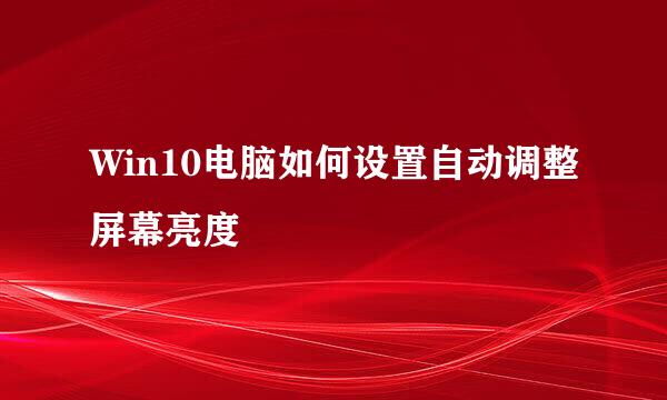Win10电脑如何设置自动调整屏幕亮度