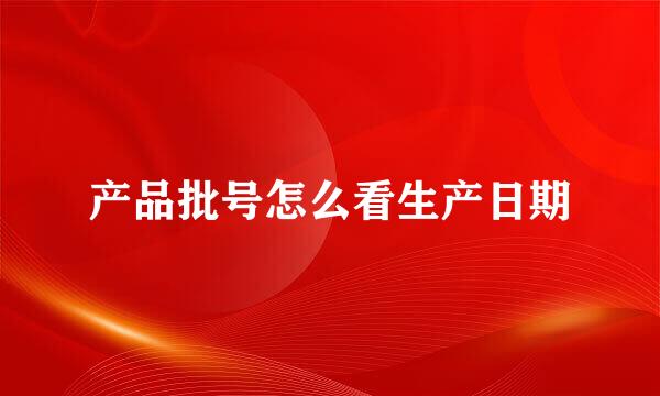 产品批号怎么看生产日期