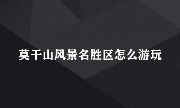 莫干山风景名胜区怎么游玩