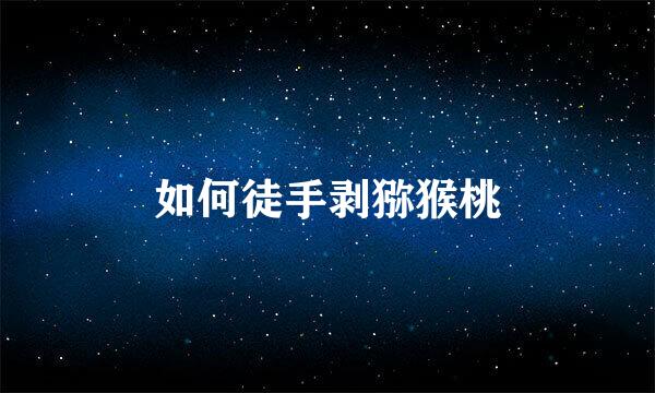 如何徒手剥猕猴桃