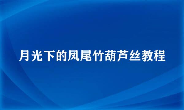 月光下的凤尾竹葫芦丝教程