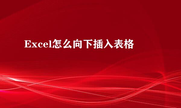 Excel怎么向下插入表格