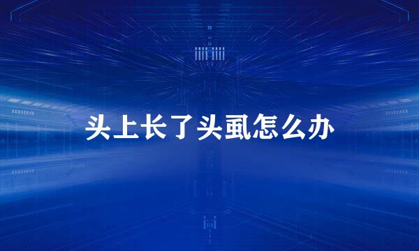 头上长了头虱怎么办