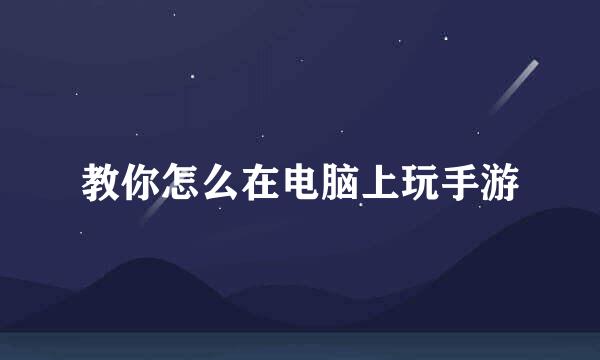 教你怎么在电脑上玩手游