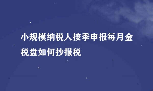 小规模纳税人按季申报每月金税盘如何抄报税