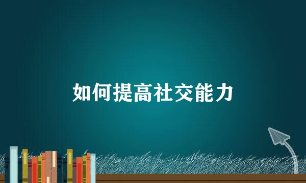 如何提高社交能力