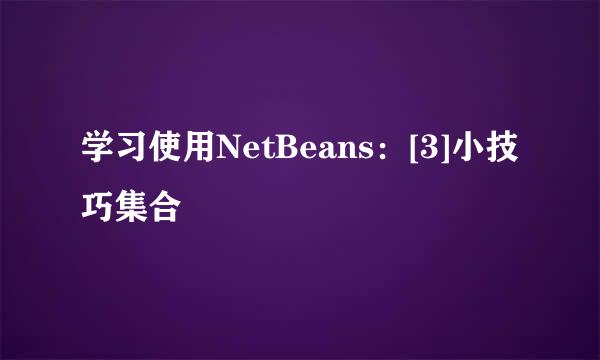 学习使用NetBeans：[3]小技巧集合