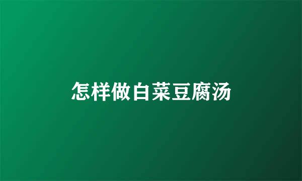 怎样做白菜豆腐汤