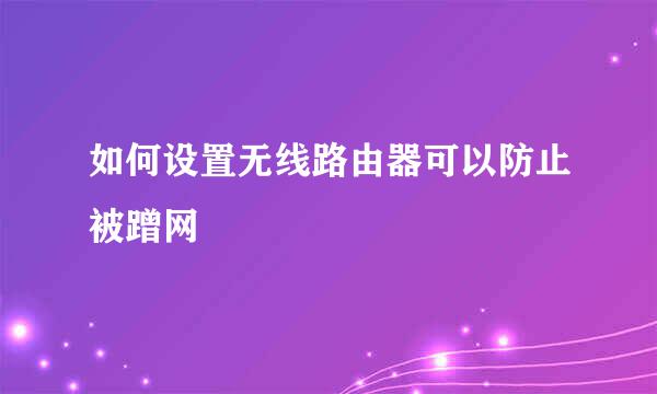 如何设置无线路由器可以防止被蹭网